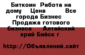 Биткоин! Работа на дому. › Цена ­ 100 - Все города Бизнес » Продажа готового бизнеса   . Алтайский край,Бийск г.